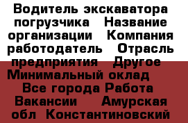 Водитель экскаватора-погрузчика › Название организации ­ Компания-работодатель › Отрасль предприятия ­ Другое › Минимальный оклад ­ 1 - Все города Работа » Вакансии   . Амурская обл.,Константиновский р-н